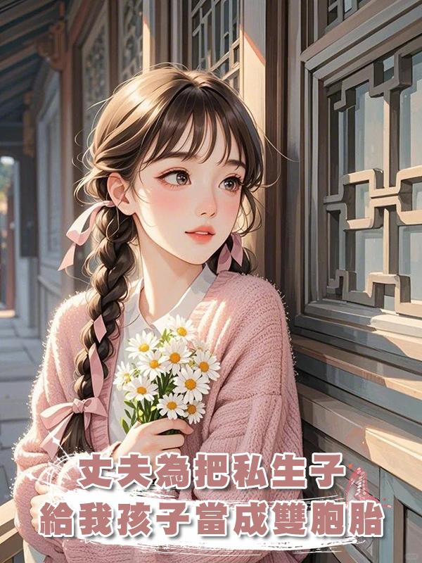 丈夫為把私生子給我孩子當成雙胞胎,害我小產在線閱讀