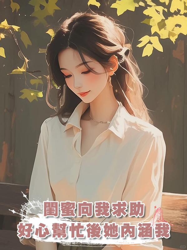 閨蜜向我求助，好心幫忙後她卻當綠茶內涵我在線閱讀