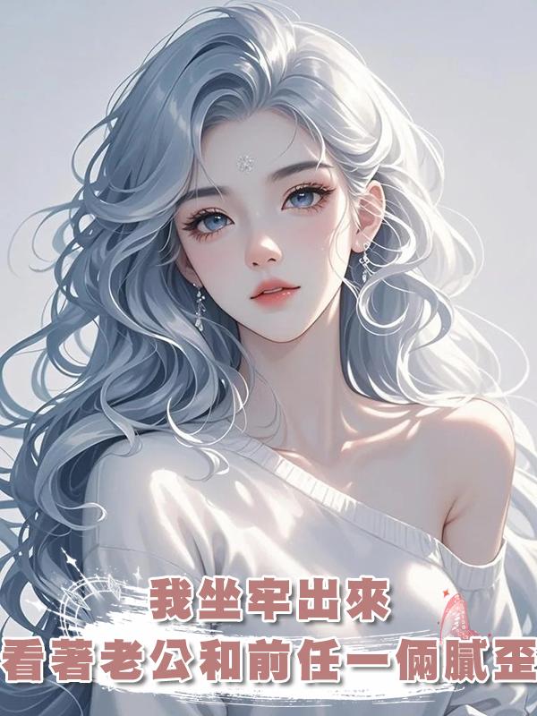 我坐牢出來，看著老公和前任一倆膩歪，我的恩報完了在線閱讀