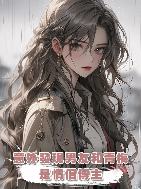 意外發現男友和青梅是情侶博主，在視頻裏，他們公佈了即將結婚。在線閱讀