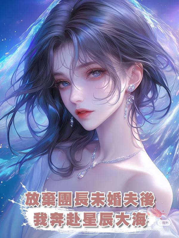 放棄團長未婚夫後，我奔赴星辰大海在線閱讀