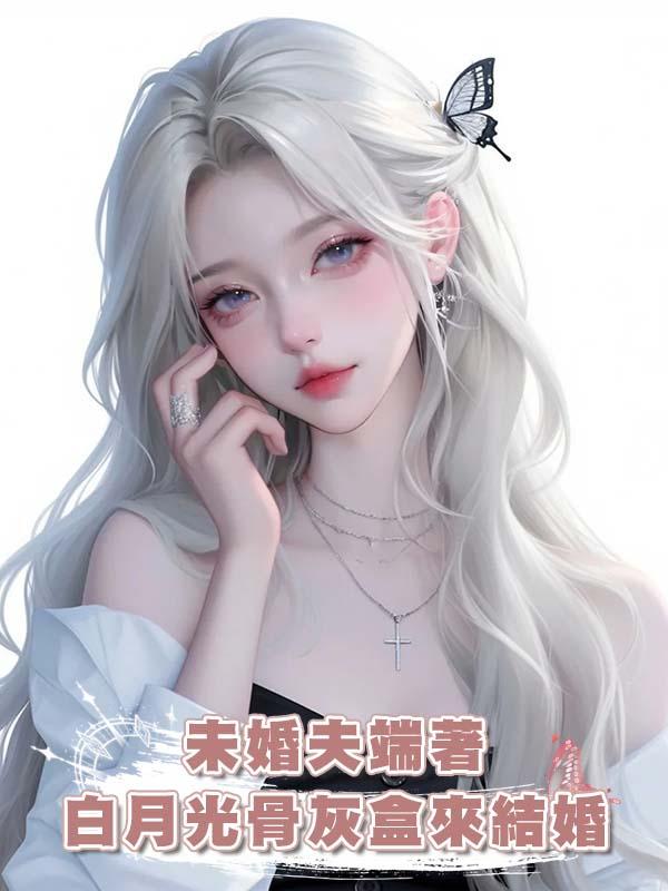 未婚夫端著白月光骨灰盒來結婚在線閱讀