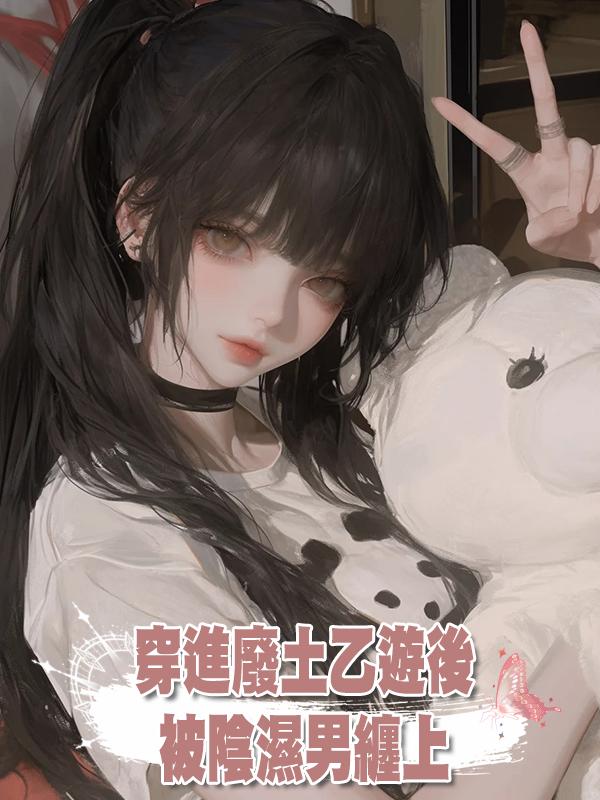 穿進廢土乙遊後，被陰濕男纏上在線閱讀