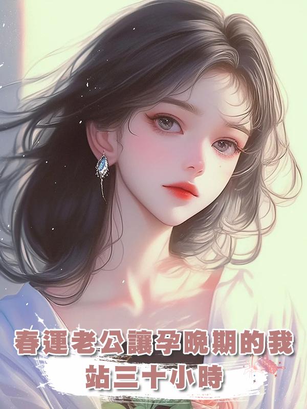 春運老公讓孕晚期的我站三十小時在線閱讀