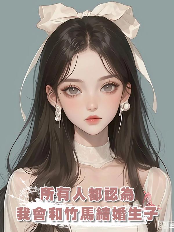 所有人都認為我會和竹馬結婚生子，可最後，我卻隻給他留下一封信在線閱讀