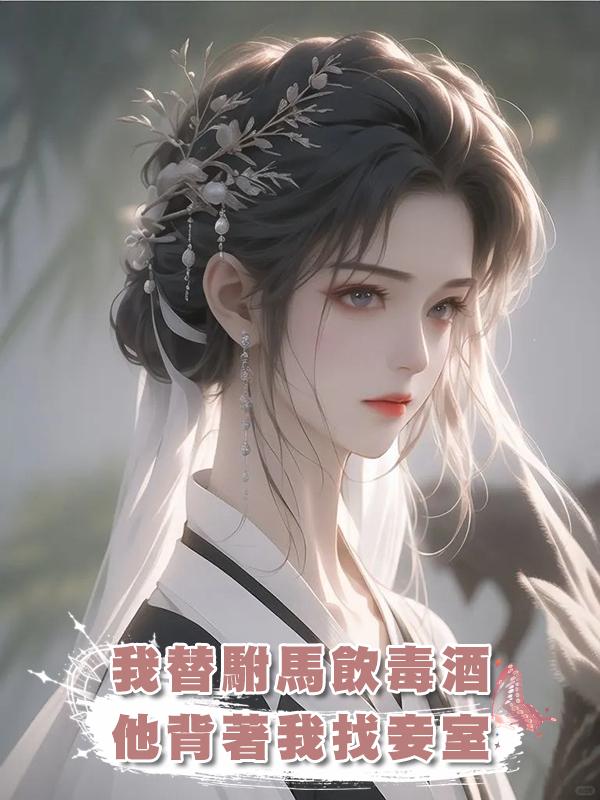 我替駙馬飲毒酒，他背著我找妾室在線閱讀