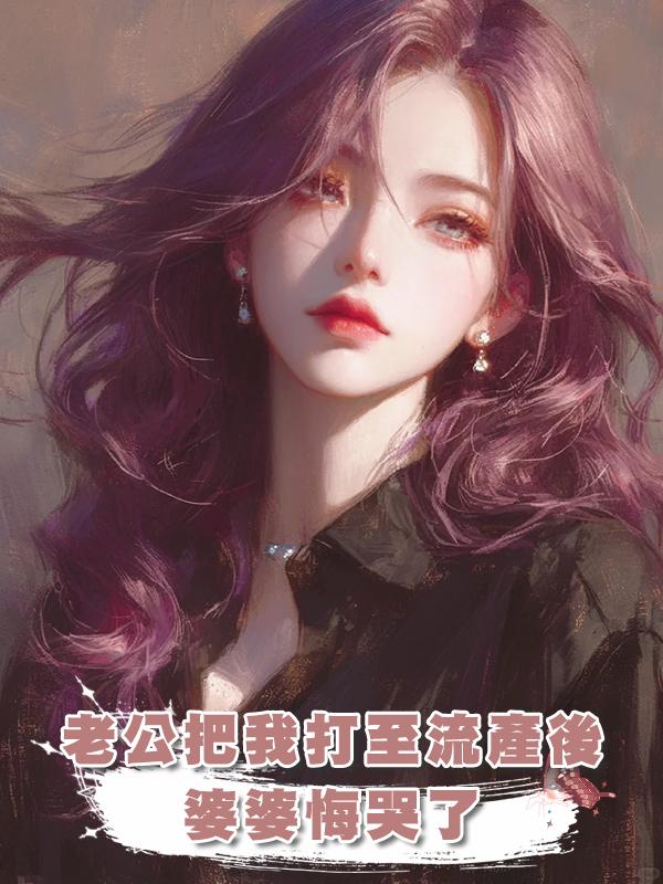 老公把我打至流產後，婆婆悔哭了在線閱讀