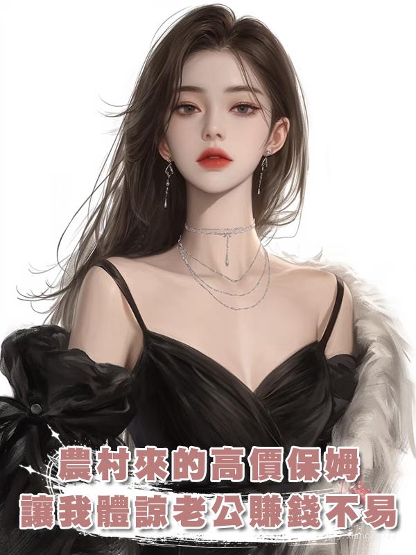 農村來的高價保姆讓我體諒老公賺錢不易,我轉頭降下高薪,愛吃苦,那就吃吧在線閱讀