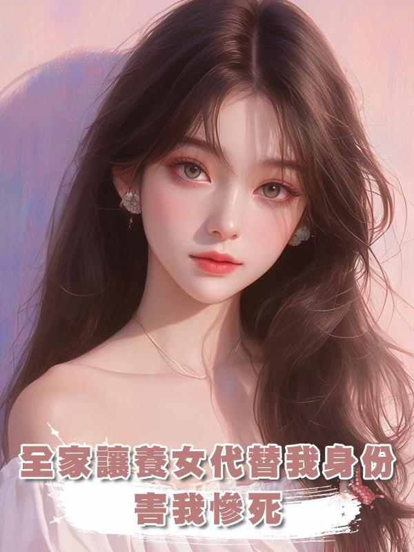 全家讓養女代替我身份，害我慘死，重生後我殺瘋了在線閱讀