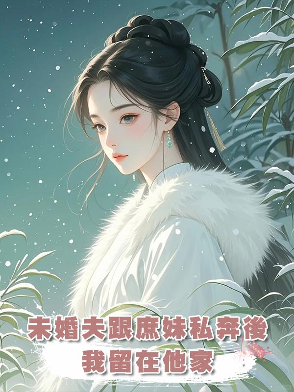 未婚夫跟庶妹私奔後,我留在他家,再見面他叔打斷他的腿在線閱讀