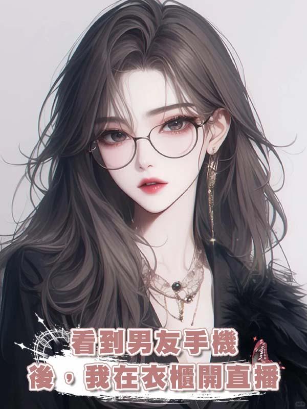 看到男友手機後，我在衣櫃開直播在線閱讀