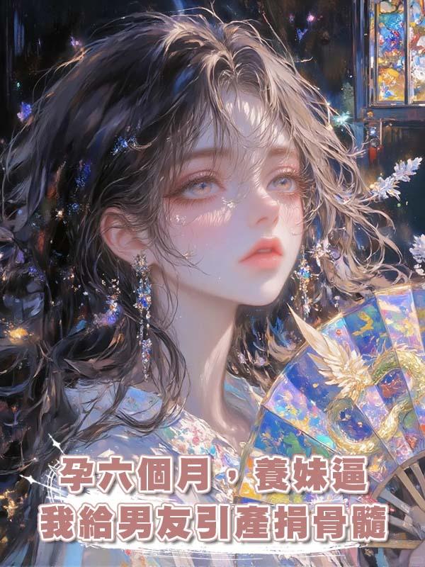 孕六個月，養妹逼我給男友引產捐骨髓在線閱讀