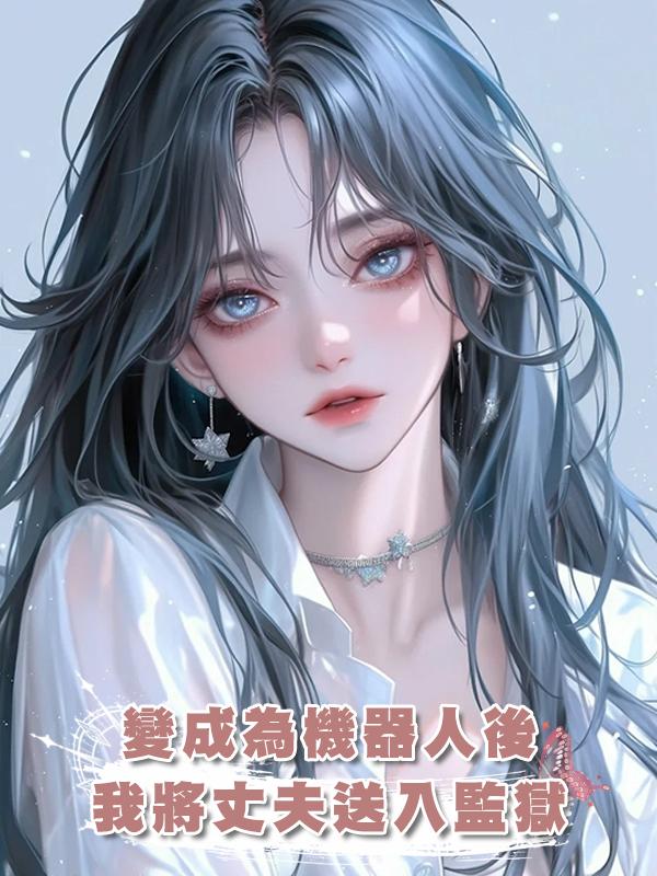 變成為機器人後,我將丈夫送入監獄在線閱讀