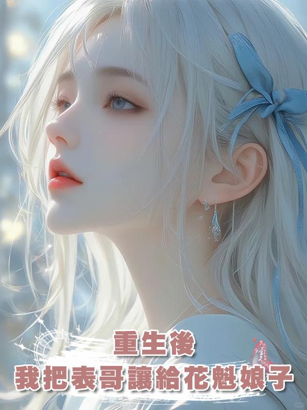 重生後，我把表哥讓給了花魁娘子在線閱讀