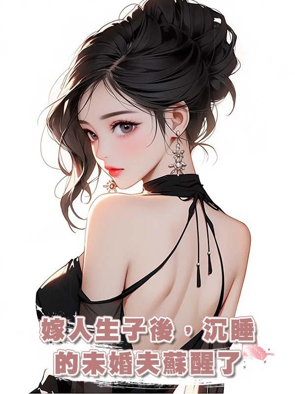嫁人生子後，沉睡的未婚夫蘇醒了在線閱讀