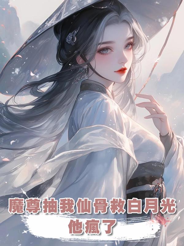 魔尊抽我仙骨救白月光，我跳入魔窟身死形滅後他瘋了在線閱讀