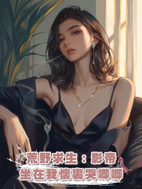 荒野求生：影帝坐在我懷裏哭唧唧在線閱讀