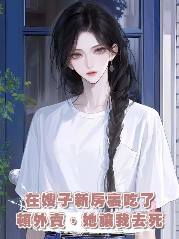 在嫂子新房裏吃了頓外賣，她讓我去死在線閱讀