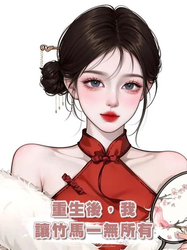 重生後，我讓竹馬一無所有在線閱讀