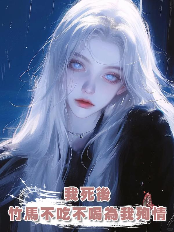 我死後，竹馬不吃不喝為我殉情在線閱讀