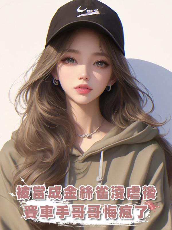 被當成金絲雀淩虐後，賽車手哥哥悔瘋了在線閱讀