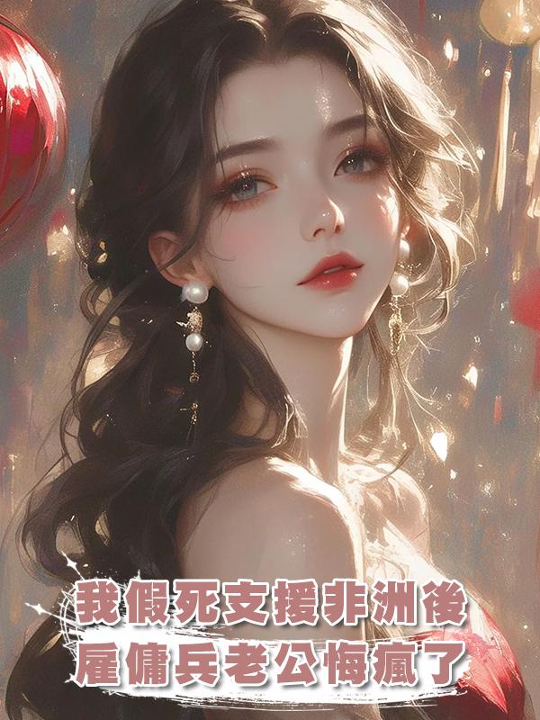 我假死支援非洲後,僱傭兵老公悔瘋了在線閱讀