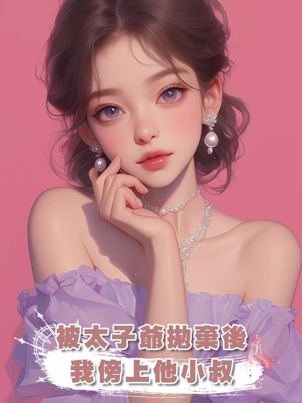 被太子爺拋棄後,我傍上他小叔在線閱讀