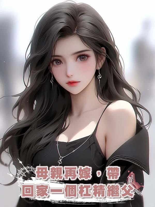 母親再嫁，帶回家一個槓精繼父在線閱讀