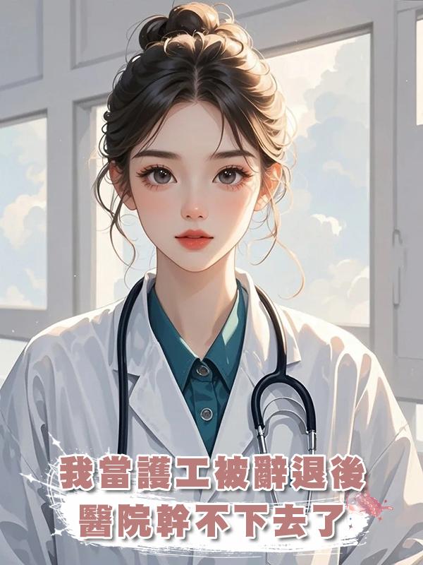 我當護工被辭退後，醫院幹不下去了在線閱讀