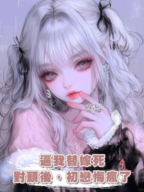 逼我替嫁死對頭後，初戀悔瘋了在線閱讀