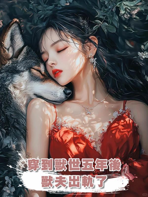 穿到獸世五年後，獸夫出軌了在線閱讀