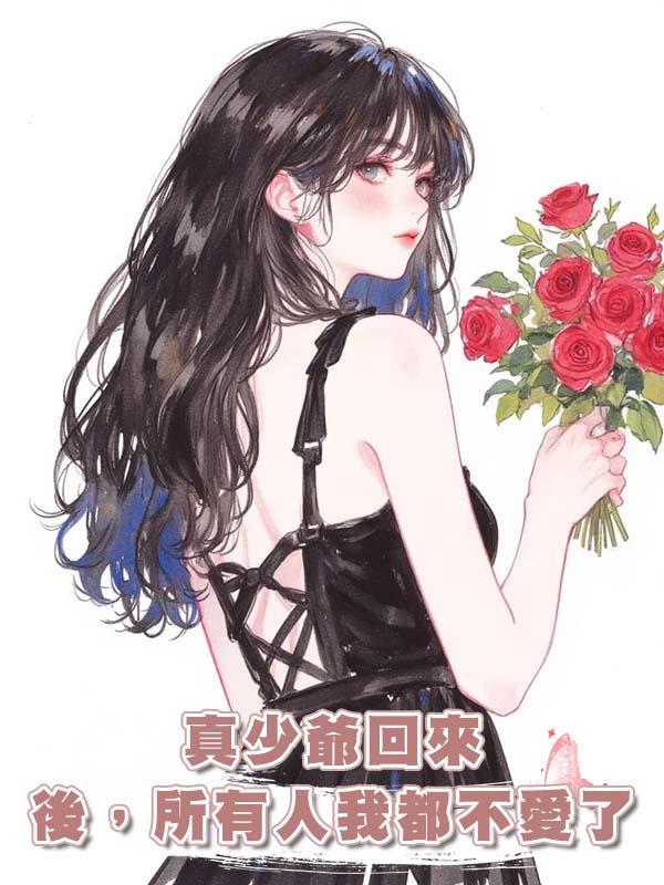 真少爺回來後，所有人我都不愛了在線閱讀