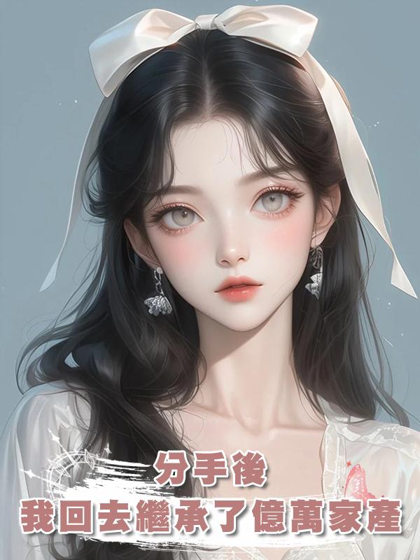分手後，我回去繼承了億萬家產在線閱讀