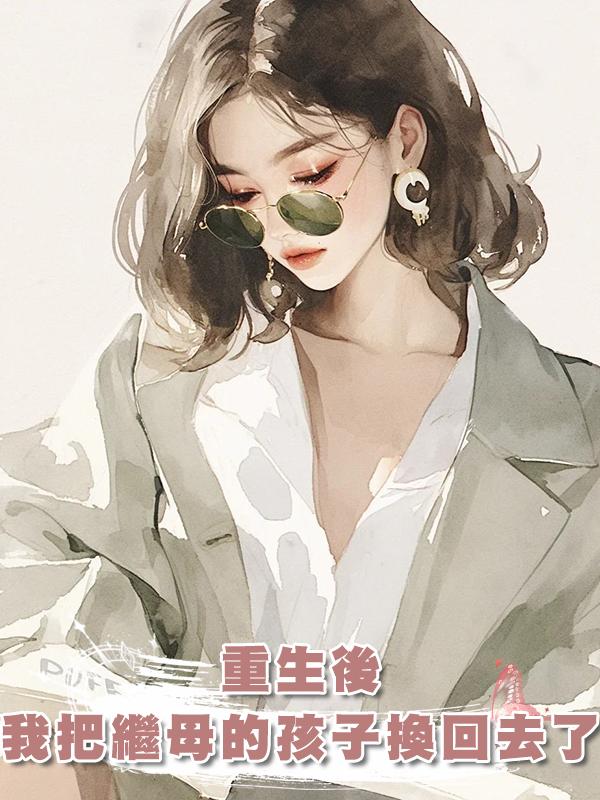 重生後，我把繼母的孩子換回去了在線閱讀