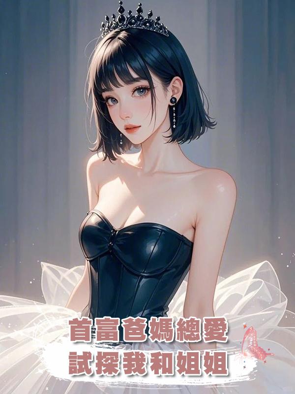 首富爸媽總愛試探我和姐姐在線閱讀